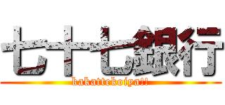 七十七銀行 (kakattekoiya!!)