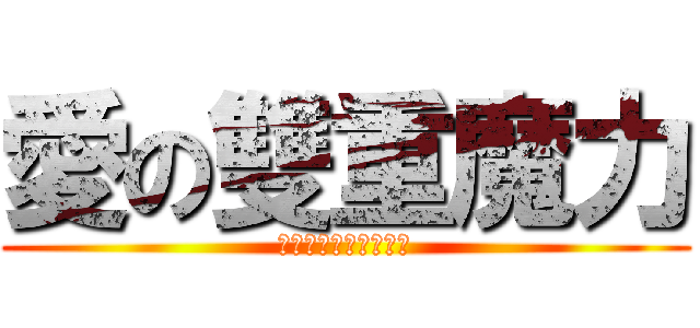 愛の雙重魔力 (✡愛は魅力二倍になる)