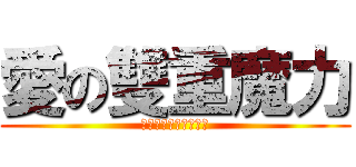 愛の雙重魔力 (✡愛は魅力二倍になる)