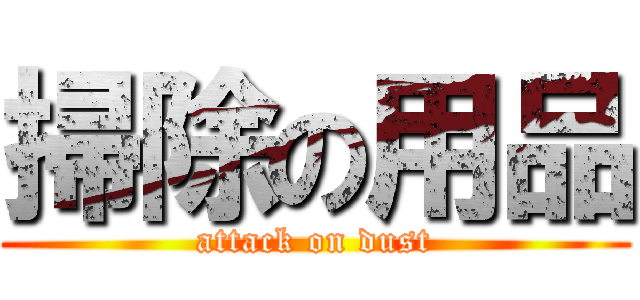 掃除の用品 (attack on dust)