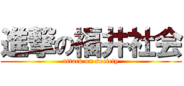 進撃の福井社会 (attack on society)