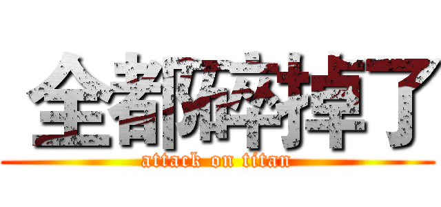  全都碎掉了 (attack on titan)
