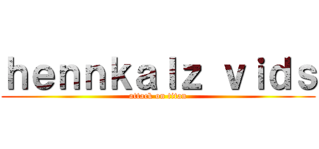 ｈｅｎｎｋａｌｚ ｖｉｄｓ (attack on titan)