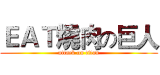 ＥＡＴ燒肉の巨人 (attack on titan)
