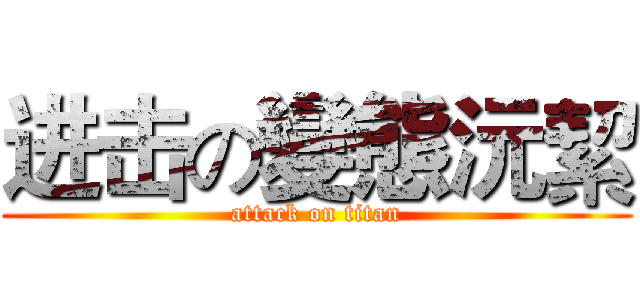 进击の變態沅絜 (attack on titan)