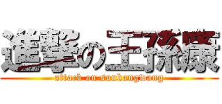 進撃の王孫康 (attack on sunkangwang)