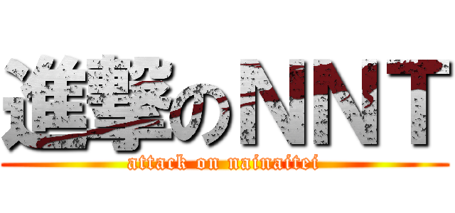 進撃のＮＮＴ (attack on nainaitei)