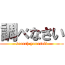 調べなさい (search yourself)