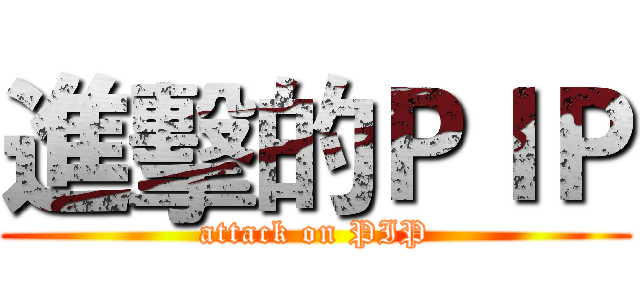 進擊的ＰＩＰ (attack on PIP)