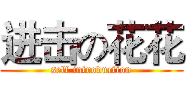 进击の花花 (self introduction)
