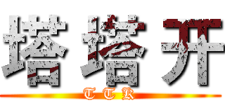 塔 塔 开 (T T K)