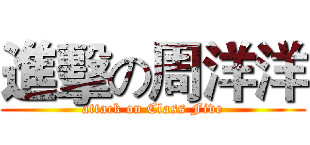 進擊の周洋洋 (attack on Class Five)