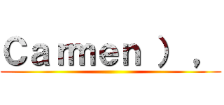 Ｃａｒｍｅｎ ） ， ()