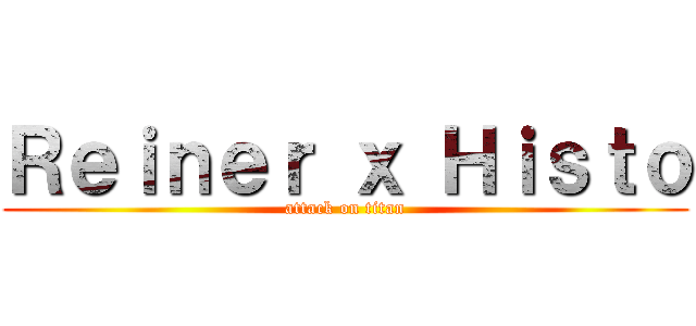 Ｒｅｉｎｅｒ ｘ Ｈｉｓｔｏ (attack on titan)