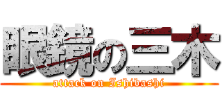 眼鏡の三木 (attack on Ishibashi)