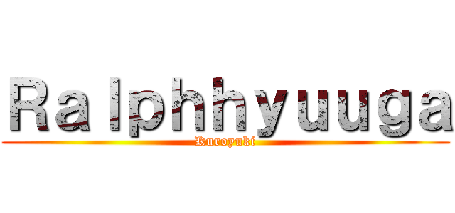 Ｒａｌｐｈｈｙｕｕｇａ (Kuroyuki)