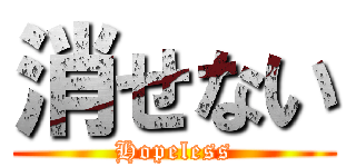 消せない (Hopeless)