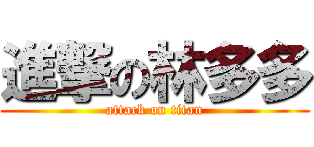 進撃の林多多 (attack on titan)