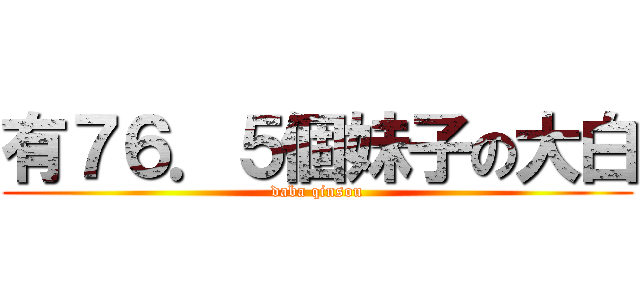 有７６．５個妹子の大白 (daba qinsou)