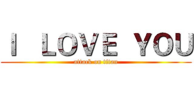 Ｉ   ＬＯＶＥ  ＹＯＵ (attack on titan)