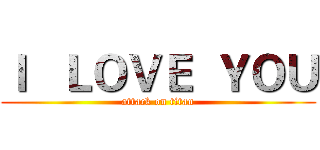 Ｉ   ＬＯＶＥ  ＹＯＵ (attack on titan)