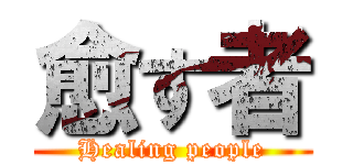 愈す者 (Healing people)