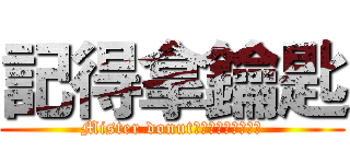 記得拿鑰匙 (Mister donut統一多拿滋景安門市)