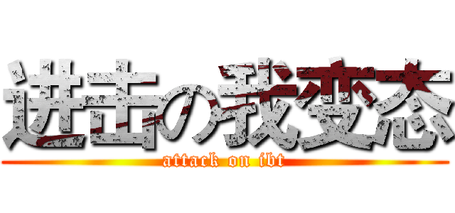 进击の我变态 (attack on ibt)
