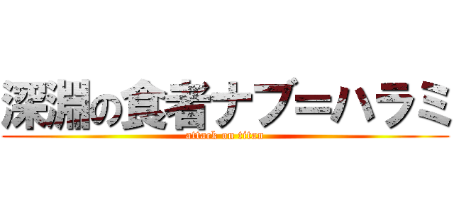 深淵の食者ナブ＝ハラミ (attack on titan)