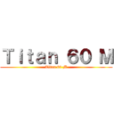 Ｔｉｔａｎ ６０ Ｍ (Titan 60 M)