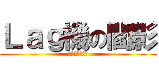 Ｌａｇ機の閻影 (兼網路斷線神手)