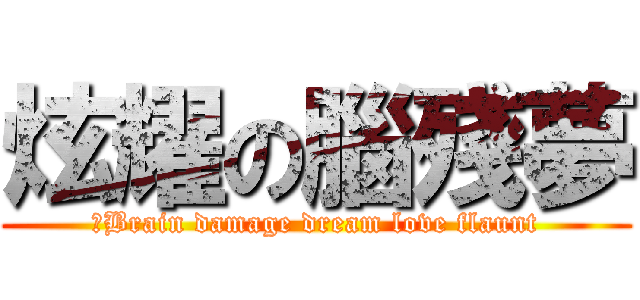 炫耀の腦殘夢 (	Brain damage dream love flaunt)