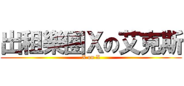 出租樂團Ｘの艾克斯 (X on X)