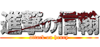 進撃の信翰 (attack on henry)