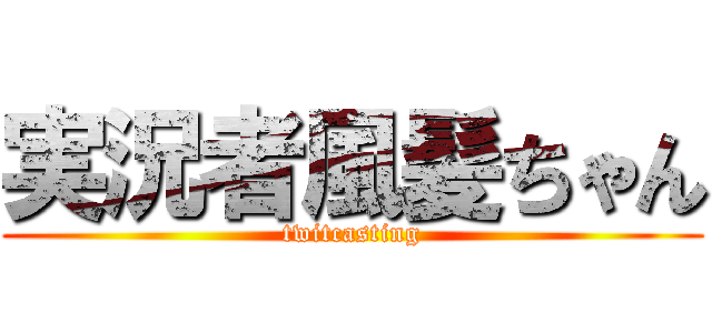 実況者風髪ちゃん (twitcasting)