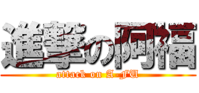 進撃の阿福 (attack on A-FU)