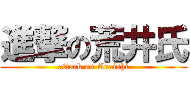 進撃の荒井氏 (attack on Araishi)