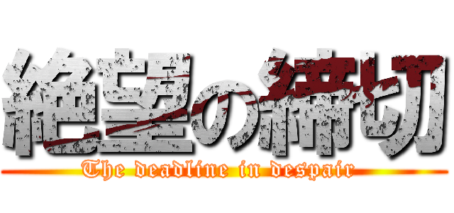 絶望の締切 (The deadline in despair )