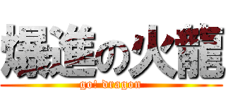 爆進の火龍 (go! dragon)