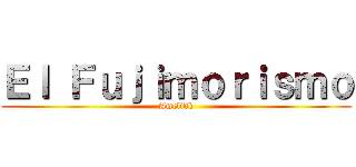 Ｅｌ Ｆｕｊｉｍｏｒｉｓｍｏ (Amelidk)