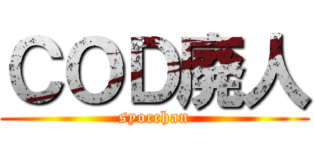 ＣＯＤ廃人 (syocchan)