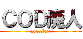 ＣＯＤ廃人 (syocchan)