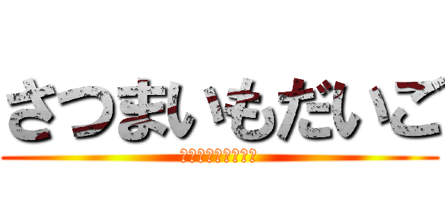 さつまいもだいご (だいごだいごだいご)