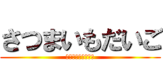 さつまいもだいご (だいごだいごだいご)