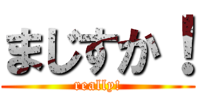 まじすか！ (really!)