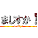 まじすか！ (really!)