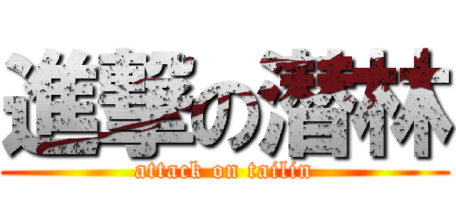 進撃の潜林 (attack on tailin)
