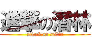 進撃の潜林 (attack on tailin)