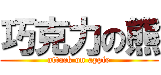 巧克力の熊 (attack on apple)