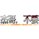 杰哥，不要 (Jeger ， Do Not !)